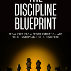 The Discipline Blueprint: Break Free from Procrastination and Build Unstoppable Self-Discipline