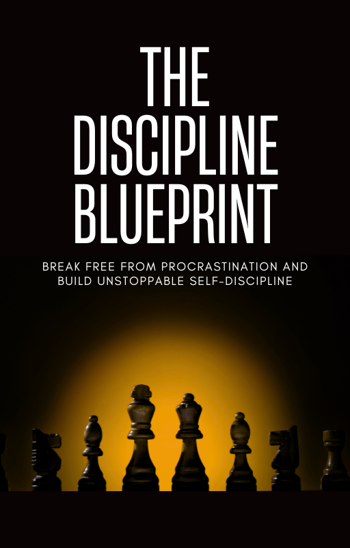 The Discipline Blueprint: Break Free from Procrastination and Build Unstoppable Self-Discipline